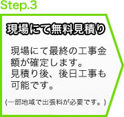 現場にて無料見積り 現場にて最終の工事金額が確定します。
見積り後、後日工事も可能です。